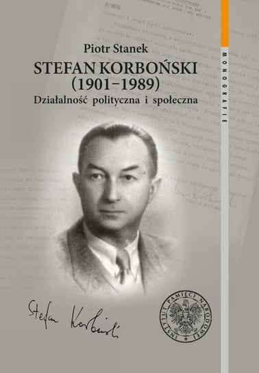 Stefan Korboński 1901-1989. Działalność polityczna i społeczna Stanek Piotr