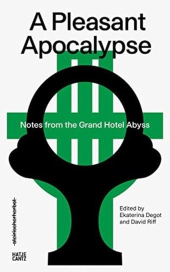 steirischer herbst 19: A Pleasant Apocalypse. Notes from the Grand Hotel Abyss Ekaterina Degot, David Riff