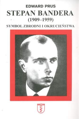 Stepan Bandera (1909-1959). Symbol zbrodni i okrucieństwa Prus Edward