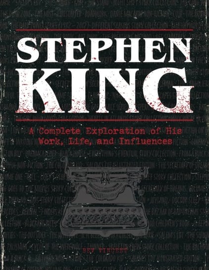 Stephen King: A Complete Exploration of His Work, Life, and Influences Bev Vincent