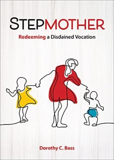 Stepmother: Redeeming a Disdained Vocation Dorothy C. Bass