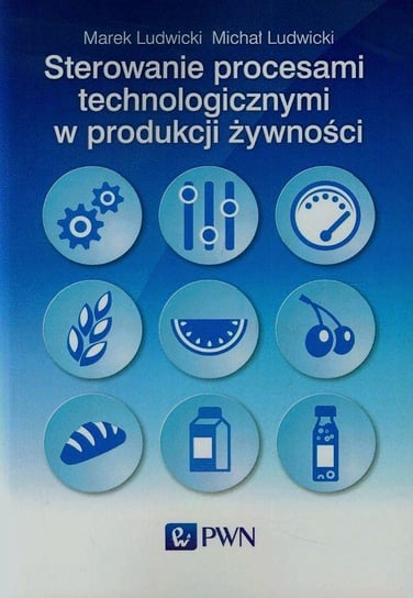 Sterowanie procesami technologicznymi w produkcji żywności Ludwicki Marek, Ludwicki Michał