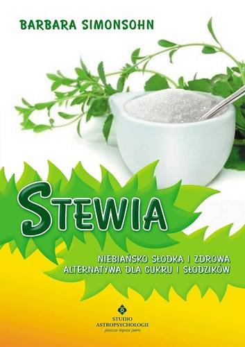 Stewia. Niebiańsko słodka i zdrowa alternatywa dla cukru i słodzików Simonsohn Barbara