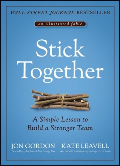 Stick Together: A Simple Lesson to Build a Stronger Team Jon Gordon