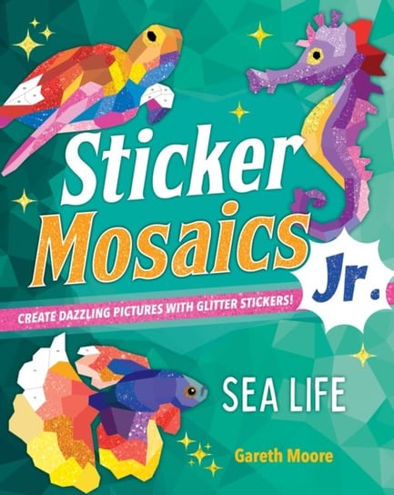 Sticker Mosaics Jr.: Sea Life: Create Dazzling Pictures with Glitter Stickers! Gareth Moore