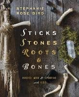 Sticks, Stones, Roots & Bones: Hoodoo, Mojo & Conjuring with Herbs Bird Stephanie Rose