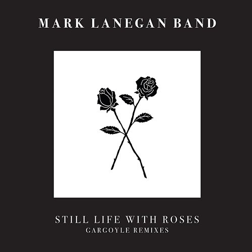 Still Life With Roses - Gargoyle Remixes Mark Lanegan