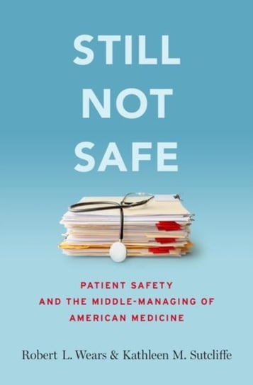 Still Not Safe. Patient Safety and the Middle-Managing of American Medicine Opracowanie zbiorowe