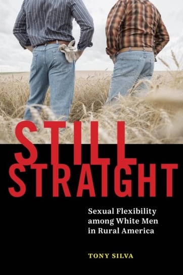 Still Straight: Sexual Flexibility among White Men in Rural America Tony Silva