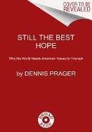 Still the Best Hope: Why the World Needs American Values to Triumph Prager Dennis