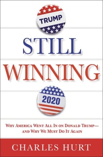 Still Winning: Why America Went All In on Donald Trump-And Why We Must Do It Again Charles Hurt