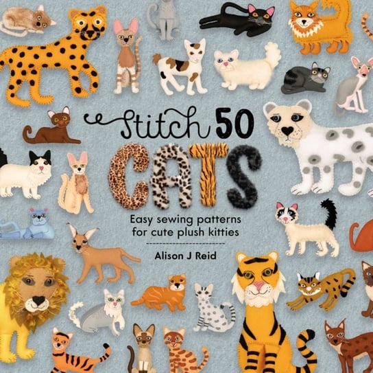 Stitch 50 Cats Easy sewing patterns for cute plush kitties Alison J. Reid