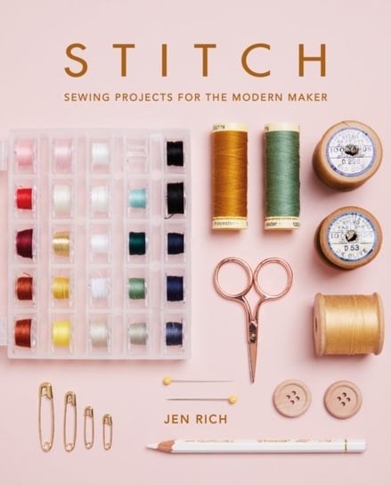 Stitch: Sewing projects for the modern maker Jen Rich