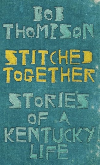 Stitched Together: Stories of a Kentucky Life Bob Thompson