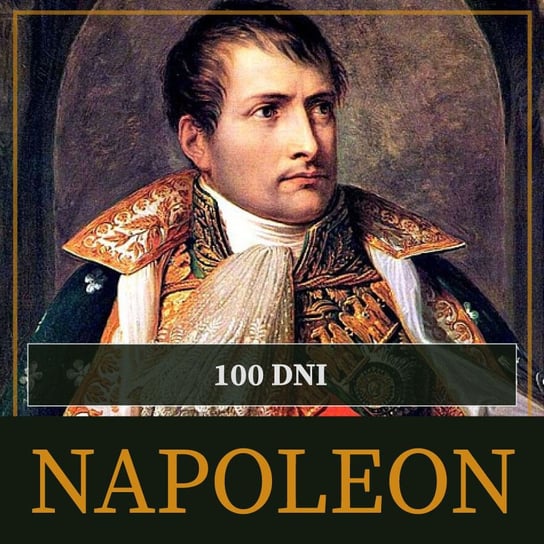 Sto dni Napoleona. Od ucieczki z Elby do bitwy pod Waterloo Peyre Roger