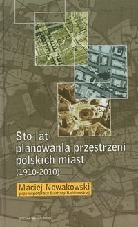 Sto lat planowania przestrzeni polskich miast (1910-2010) Nowakowski Maciej, Bańkowska Barbara