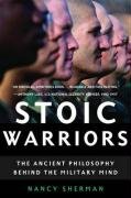 Stoic Warriors: The Ancient Philosophy Behind the Military Mind Sherman Nancy