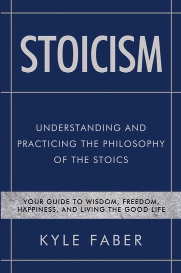 Stoicism - Understanding and Practicing the Philosophy of the Stoics Kyle Faber