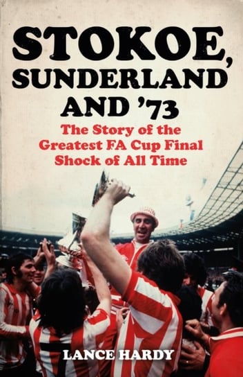 Stokoe, Sunderland and 73: The Story Of the Greatest FA Cup Final Shock of All Time Hardy Lance