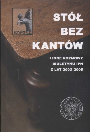 Stół Bez Kantów i Inne Rozmowy Biuletynu IPN z Lat 2003-2005 Opracowanie zbiorowe