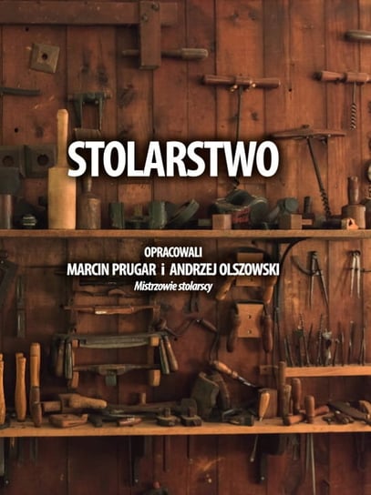 Stolarstwo, opracowali M.Prugar, A.Olszowski mistrzowie stolarscy. Marcin Prugar, Andrzej Olszowski
