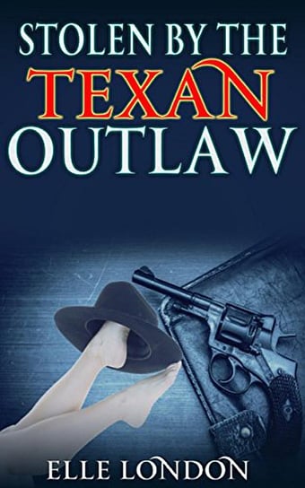 Stolen By The Texan Outlaw. Historical Western Romance Elle London