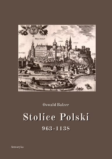 Stolice Polski. 963-1138 Balzer Oswald