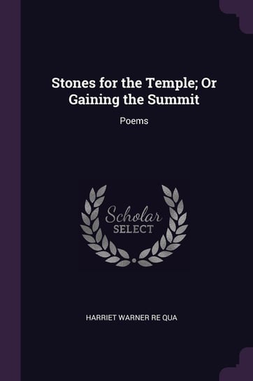 Stones for the Temple; Or Gaining the Summit. Poems Qua Harriet Warner Re