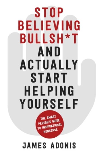 Stop Believing Bullshit and Actually Start Helping Yourself: A Smart Persons Guide to Inspirational Adonis James