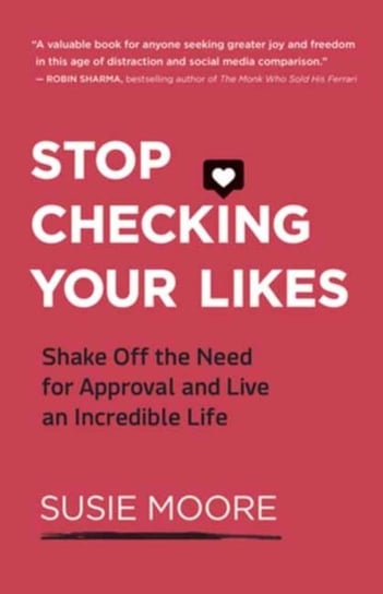 Stop Checking Your Likes: Shake Off the Need for Approval and Live an Incredible Life Moore Susie