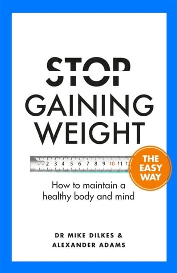 Stop Gaining Weight The Easy Way: How to maintain a healthy body and mind Mike Dilkes