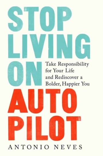 Stop Living on Autopilot: Take Responsibility for Your Life and Rediscover a Bolder, Happier You Neves Antonio