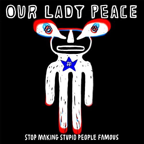 Stop Making Stupid People Famous Our Lady Peace