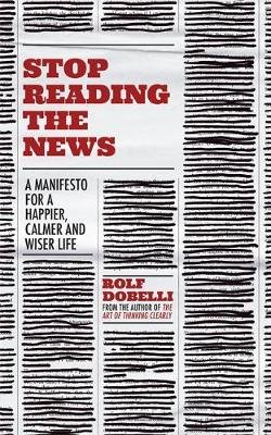 Stop Reading the News Dobelli Rolf