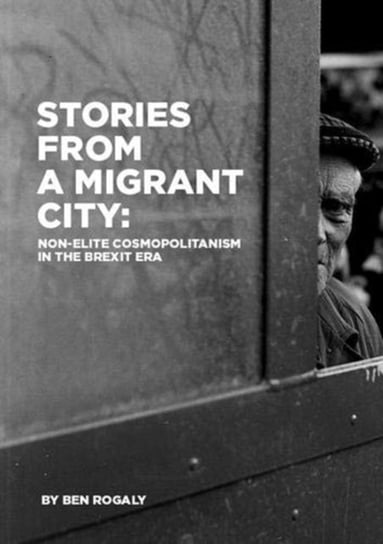 Stories from a Migrant City: Living and Working Together in the Shadow of Brexit Ben Rogaly
