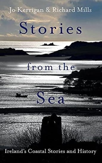 Stories from the Sea: Legends, adventures and tragedies of Irelands coast Jo Kerrigan
