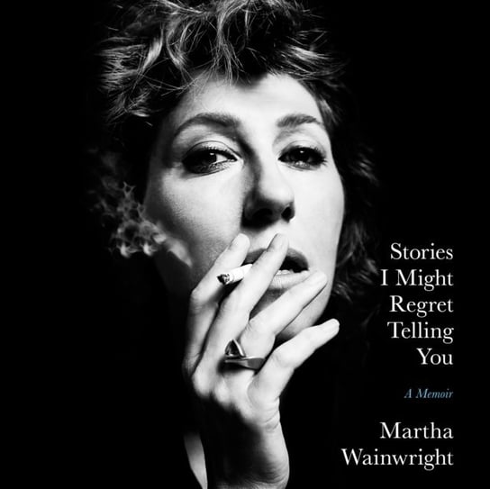Stories I Might Regret Telling You Martha Wainwright
