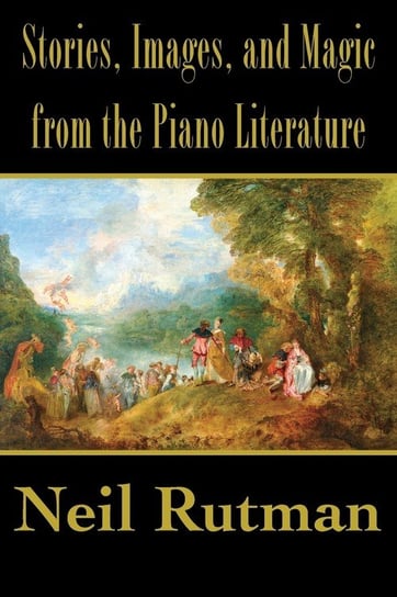 Stories, Images, and Magic from the Piano Literature Neil Rutman