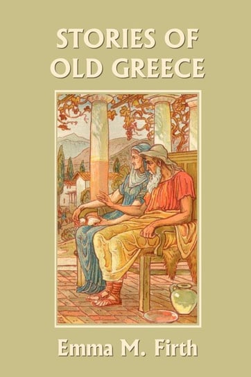 Stories of Old Greece (Yesterday's Classics) Firth Emma M.