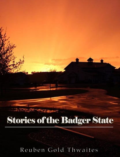 Stories of the Badger State Reuben Gold Thwaites