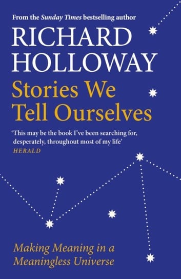 Stories We Tell Ourselves. Making Meaning in a Meaningless Universe Holloway Richard
