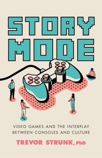 Story Mode: Video Games and the Interplay between Consoles and Culture Trevor Strunk