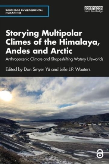 Storying Multipolar Climes of the Himalaya, Andes and Arctic: Anthropocenic Climate and Shapeshifting Watery Lifeworlds Dan Smyer Yu