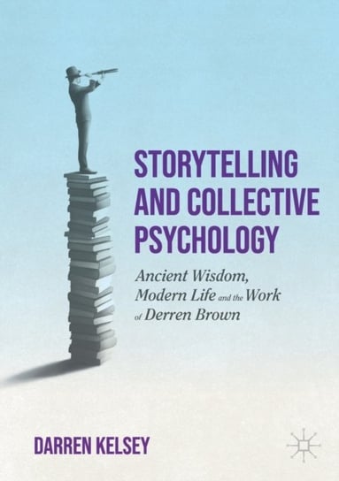 Storytelling and Collective Psychology: Ancient Wisdom, Modern Life and the Work of Derren Brown Darren Kelsey
