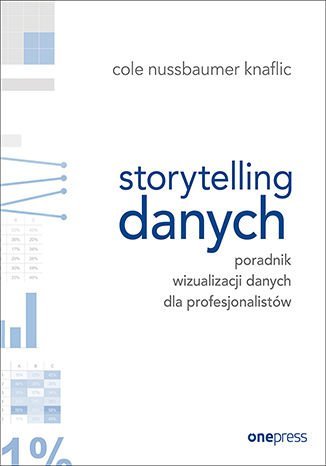Storytelling danych. Poradnik wizualizacji danych dla profesjonalistów Opracowanie zbiorowe