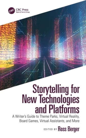 Storytelling for New Technologies and Platforms: A Writer's Guide to Theme Parks, Virtual Reality, Board Games, Virtual Assistants, and More Ross Berger