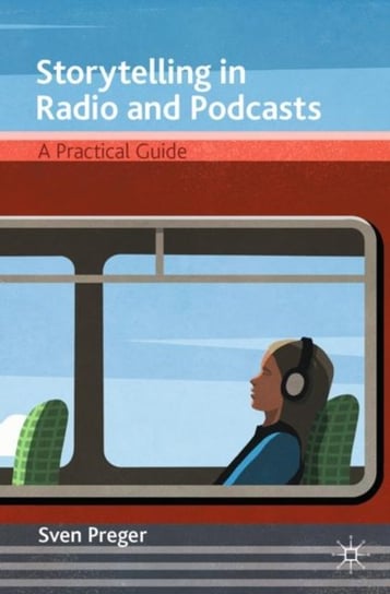 Storytelling in Radio and Podcasts: A Practical Guide Sven Preger
