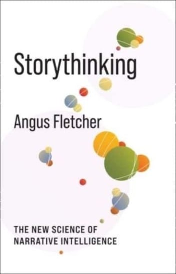 Storythinking: The New Science of Narrative Intelligence Fletcher Angus