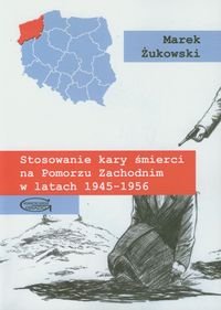 Stosowanie kary śmierci na Pomorzu Zachodnim w latach 1945-1956 Żukowski Marek