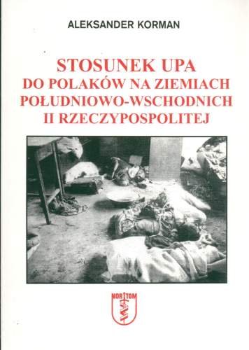 Stosunek UPA do Polaków na Ziemiach Południowo-Wschodnich II Rzeczypospolitej Korman Aleksander